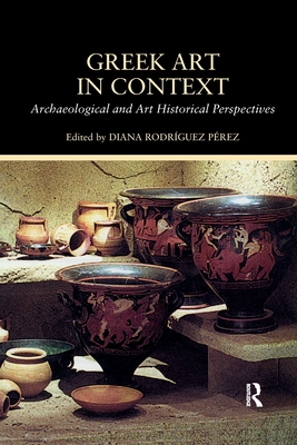 Greek Art in Context: Archaeological and Art Historical Perspectives - Rodriguez Perez, Diana (Editor)