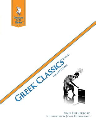 Greek Classics 2nd Edition Teacher's Guide: Questions for the Thinker Study Guide Series - Rutherford, Fran