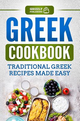 Greek Cookbook: Traditional Greek Recipes Made Easy - Publishing, Grizzly