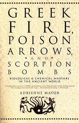 Greek Fire, Poison Arrows and Scorpion Bombs: Biological Warfare in the Ancient World - Mayor, Adrienne