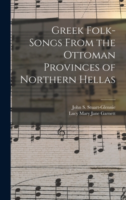 Greek Folk-Songs From the Ottoman Provinces of Northern Hellas - Stuart-Glennie, John S, and Garnett, Lucy Mary Jane