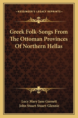 Greek Folk-Songs from the Ottoman Provinces of Northern Hellas - Garnett, Lucy Mary Jane