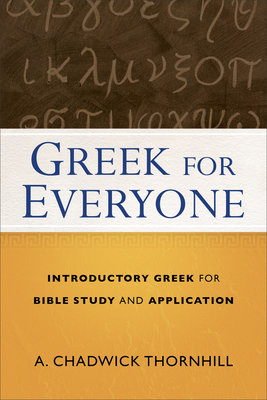 Greek for Everyone: Introductory Greek for Bible Study and Application - Thornhill, A Chadwick