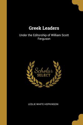 Greek Leaders: Under the Editorship of William Scott Ferguson - Hopkinson, Leslie White