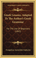 Greek Lessons, Adapted to the Author's Greek Grammar: For the Use of Beginners