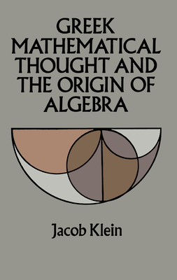 Greek Mathematical Thought and the Origin of Algebra - Klein, Jacob