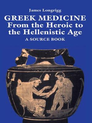 Greek Medicine: From the Heroic to the Hellenistic Age a Source Book - Longrigg, James (Editor)