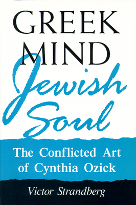 Greek Mind/Jewish Soul: The Conflicted Art of Cynthia Ozick - Strandberg, Victor