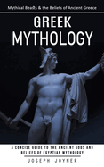 Greek Mythology: Mythical Beasts & the Beliefs of Ancient Greece (A Concise Guide to the Ancient Gods and Beliefs of Egyptian Mythology)