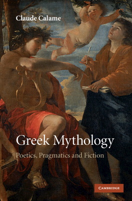 Greek Mythology: Poetics, Pragmatics and Fiction - Calame, Claude, and Lloyd, Janet (Translated by)