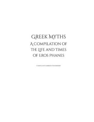 Greek Myths: A Compilation of the Life and Times of Eros Phanes - Vandernoot, Harrison