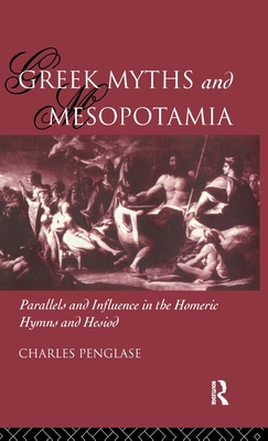 Greek Myths and Mesopotamia: Parallels and Influence in the Homeric Hymns and Hesiod - Penglase, Charles