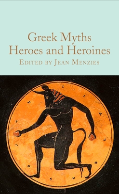 Greek Myths: Heroes and Heroines - Menzies, Jean (Editor)