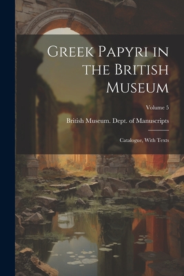 Greek Papyri in the British Museum: Catalogue, With Texts; Volume 5 - British Museum Dept of Manuscripts (Creator)