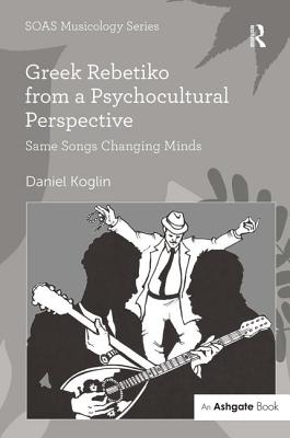 Greek Rebetiko from a Psychocultural Perspective: Same Songs Changing Minds - Koglin, Daniel