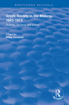 Greek Society in the Making, 1863-1913: Realities, Symbols and Visions - Carabott, Philip (Editor)