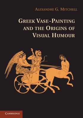 Greek Vase-Painting and the Origins of Visual Humour - Mitchell, Alexandre G.
