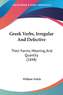 Greek Verbs, Irregular And Defective: Their Forms, Meaning, And Quantity (1848)