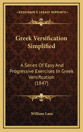 Greek Versification Simplified: A Series of Easy and Progressive Exercises in Greek Versification (1847)