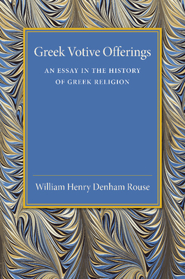 Greek Votive Offerings: An Essay in the History of Greek Religion - Rouse, William Henry Denham