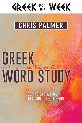 Greek Word Study: 90 Ancient Words That Unlock Scripture - Palmer, Chris