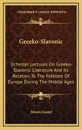 Greeko-Slavonic: Ilchester Lectures on Greeko-Slavonic Literature and Its Relation to the Folk-Lore of Europe During the Middle Ages