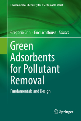 Green Adsorbents for Pollutant Removal: Fundamentals and Design - Crini, Grgorio (Editor), and Lichtfouse, Eric (Editor)