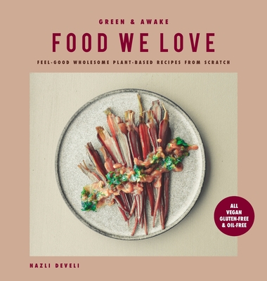 Green and Awake Food We Love: Feel-Good Wholesome Plant-Based Recipes from Scratch: All Vegan, Gluten-Free & Oil-Free - Develi, Nazli, and Nilsson, Stella (Editor)