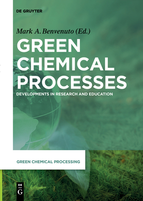 Green Chemical Processes: Developments in Research and Education - Benvenuto, Mark Anthony (Editor), and Kosmas, Steven (Contributions by), and Consiglio, David (Contributions by)
