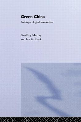 Green China: Seeking Ecological Alternatives - Cook, Ian G., and Murray, Geoffrey