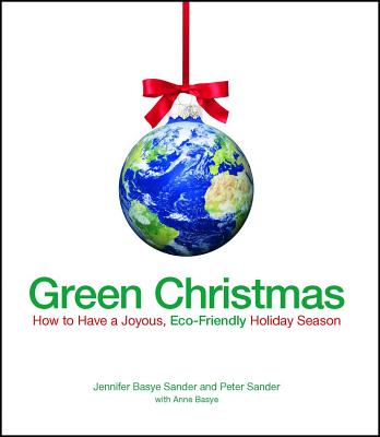 Green Christmas: How to Have a Joyous, Eco-Friendly Holiday Season - Sander, Jennifer Basye, and Sander, Peter, and Basye, Anne