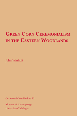 Green Corn Ceremonialism in the Eastern Woodlands: Volume 13 - Witthoft, John