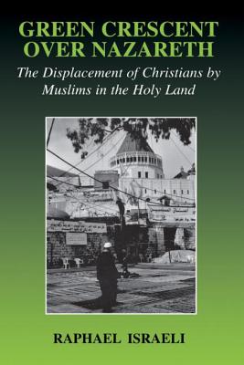 Green Crescent Over Nazareth: The Displacement of Christians by Muslims in the Holy Land - Israeli, Raphael