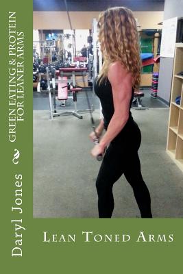 Green Eating & Protein For Leaner Arms: Green Protein For Lean Arms - Jones, Daryl