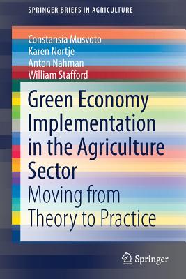 Green Economy Implementation in the Agriculture Sector: Moving from Theory to Practice - Musvoto, Constansia, and Nortje, Karen, and Nahman, Anton