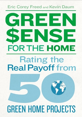 Green$ense for the Home: Rating the Real Payoff from 50 Green Home Projects - Freed, Eric Corey, and Daum, Kevin