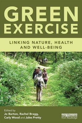 Green Exercise: Linking Nature, Health and Well-being - Barton, Jo (Editor), and Bragg, Rachel (Editor), and Wood, Carly (Editor)