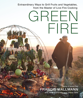 Green Fire: Extraordinary Ways to Grill Fruits and Vegetables, from the Master of Live-Fire Cooking - Mallmann, Francis, and Kaminsky, Peter, and Gelb, Donna