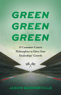 Green Green Green: 19 Customer-Centric Philosophies to Drive Your Dealerships' Growth