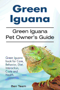 Green Iguana. Green Iguana Pet Owner's Guide. Green Iguana Book for Care, Behavior, Diet, Interaction, Costs and Health.