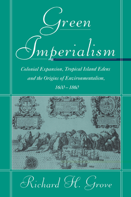Green Imperialism: Colonial Expansion, Tropical Island Edens and the Origins of Environmentalism, 1600-1860 - Grove, Richard H.