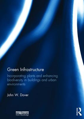 Green Infrastructure: Incorporating Plants and Enhancing Biodiversity in Buildings and Urban Environments - Dover, John W.