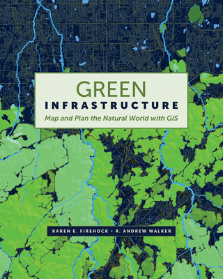 Green Infrastructure: Map and Plan the Natural World with GIS - Firehock, Karen E, and Walker, R Andrew