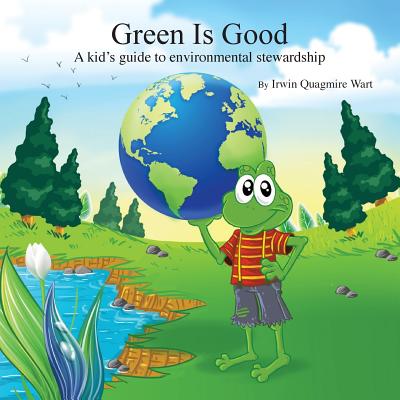 Green Is Good: A kid's guide to environmental stewardship - Wart, Irwin Quagmire