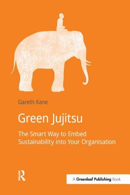 Green Jujitsu:: The Smart Way to Embed Sustainability into Your Organisation - Kane, Gareth