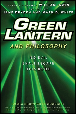 Green Lantern and Philosophy: No Evil Shall Escape this Book - Irwin, William (Series edited by), and Dryden, Jane (Editor), and White, Mark D. (Editor)