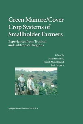 Green Manure/Cover Crop Systems of Smallholder Farmers: Experiences from Tropical and Subtropical Regions - Eilitt, Marjatta (Editor), and Mureithi, Joseph (Editor), and Derpsch, Rolf (Editor)