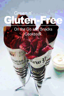 Green n' Gluten-Free - On The Go and Snacks Cookbook: Gluten-Free cookbook series for the real Gluten-Free diet eaters