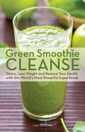 Green Smoothie Cleanse: Detox, Lose Weight and Maximize Good Health with the World's Most Powerful Superfoods