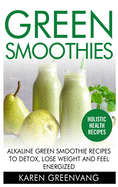 Green Smoothies: Alkaline Green Smoothie Recipes to Detox, Lose Weight, and Feel Energized